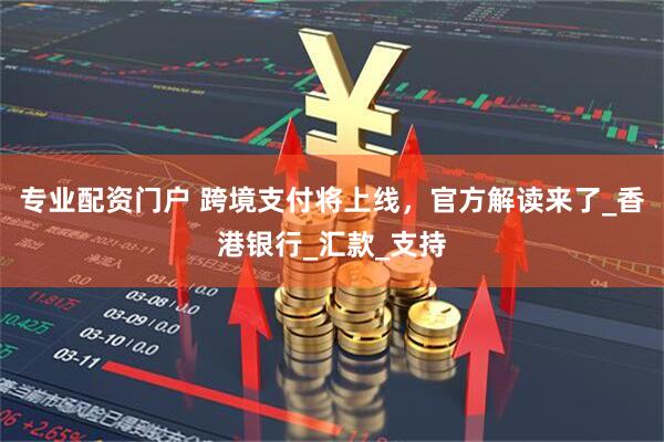 专业配资门户 跨境支付将上线,官方解读来了_香港银行_汇款_支持