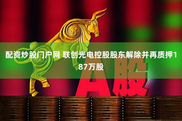 配资炒股门户网 联创光电控股股东解除并再质押187万股