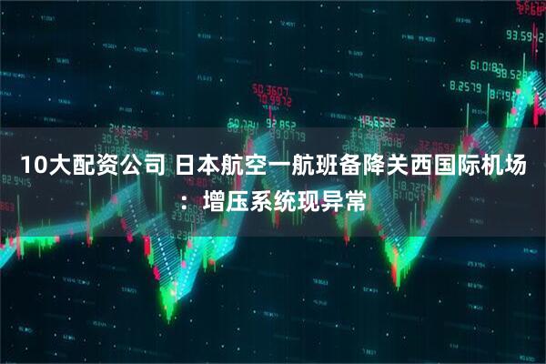 10大配资公司 日本航空一航班备降关西国际机场:增压系统现异常