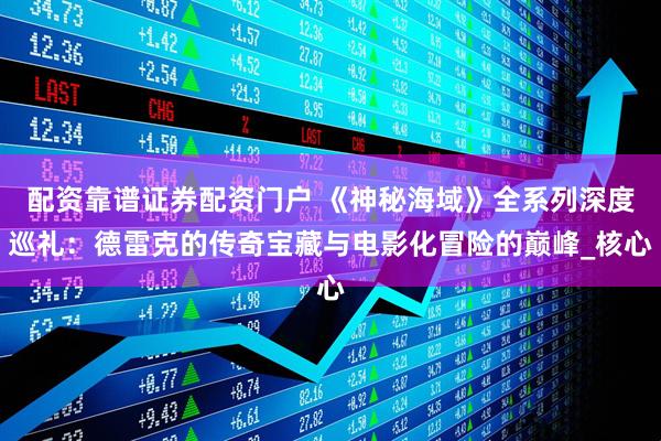 配资靠谱证券配资门户 《神秘海域》全系列深度巡礼:德雷克的传奇宝藏与电影化冒险的巅峰_核心