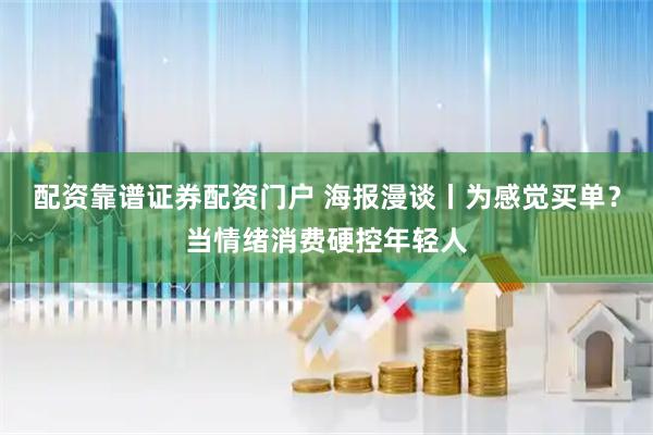 配资靠谱证券配资门户 海报漫谈丨为感觉买单？当情绪消费硬控年轻人