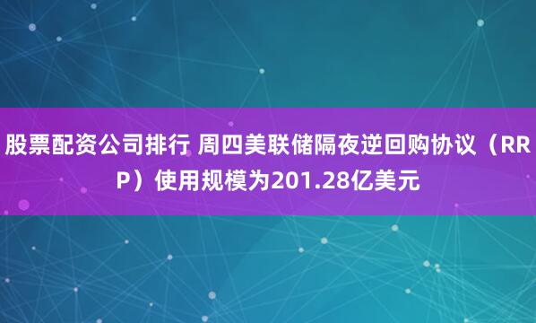 股票配资公司排行 周四美联储隔夜逆回购协议（RRP）使用规模为201.28亿美元