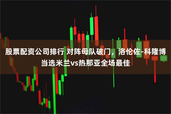 股票配资公司排行 对阵母队破门，洛伦佐-科隆博当选米兰vs热那亚全场最佳