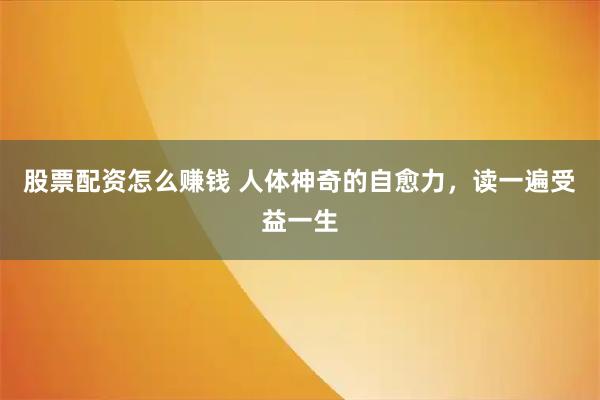 股票配资怎么赚钱 人体神奇的自愈力，读一遍受益一生