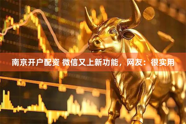 南京开户配资 微信又上新功能，网友：很实用